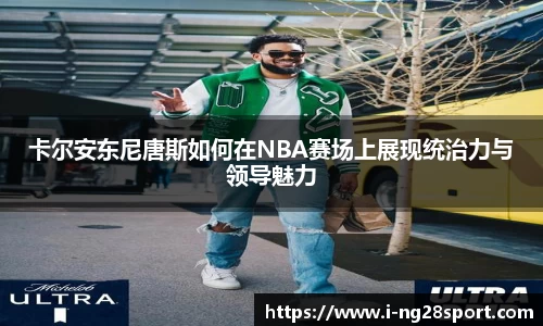 卡尔安东尼唐斯如何在NBA赛场上展现统治力与领导魅力