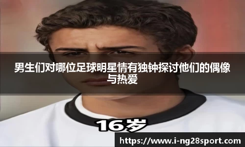 男生们对哪位足球明星情有独钟探讨他们的偶像与热爱
