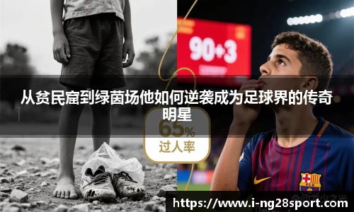 从贫民窟到绿茵场他如何逆袭成为足球界的传奇明星